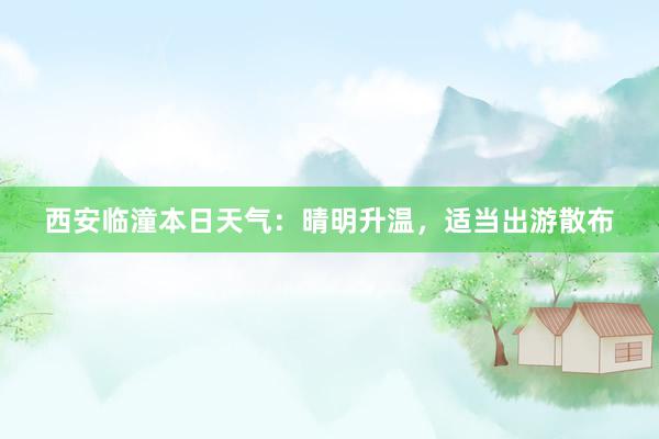 西安临潼本日天气：晴明升温，适当出游散布