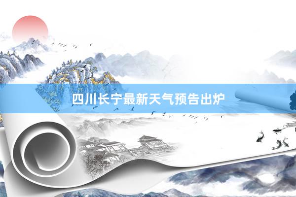 四川长宁最新天气预告出炉